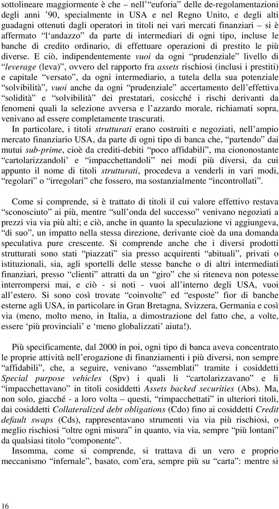 E ciò, indipendentemente vuoi da ogni prudenziale livello di leverage (leva), ovvero del rapporto fra assets rischiosi (inclusi i prestiti) e capitale versato, da ogni intermediario, a tutela della