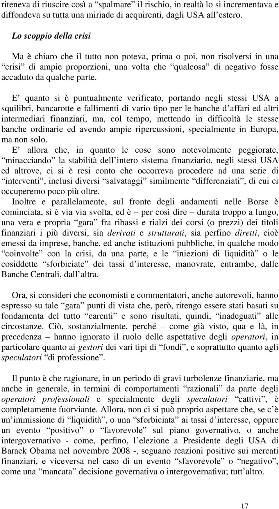 E quanto si è puntualmente verificato, portando negli stessi USA a squilibri, bancarotte e fallimenti di vario tipo per le banche d affari ed altri intermediari finanziari, ma, col tempo, mettendo in