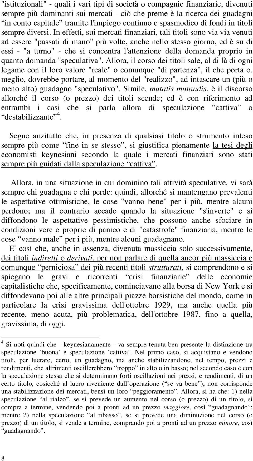 In effetti, sui mercati finanziari, tali titoli sono via via venuti ad essere "passati di mano" più volte, anche nello stesso giorno, ed è su di essi - "a turno" - che si concentra l'attenzione della