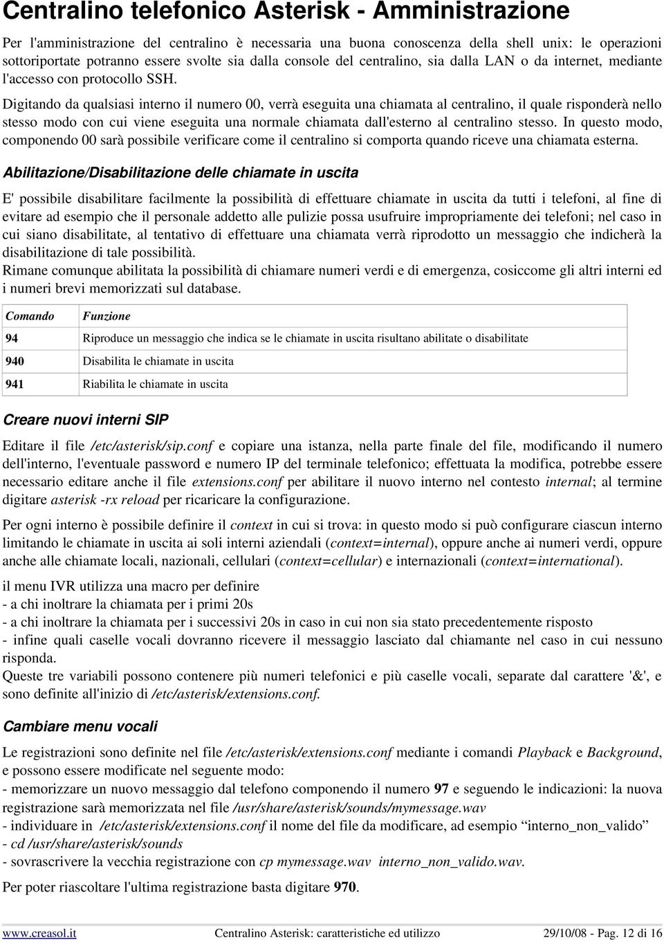 Digitando da qualsiasi interno il numero 00, verrà eseguita una chiamata al centralino, il quale risponderà nello stesso modo con cui viene eseguita una normale chiamata dall'esterno al centralino