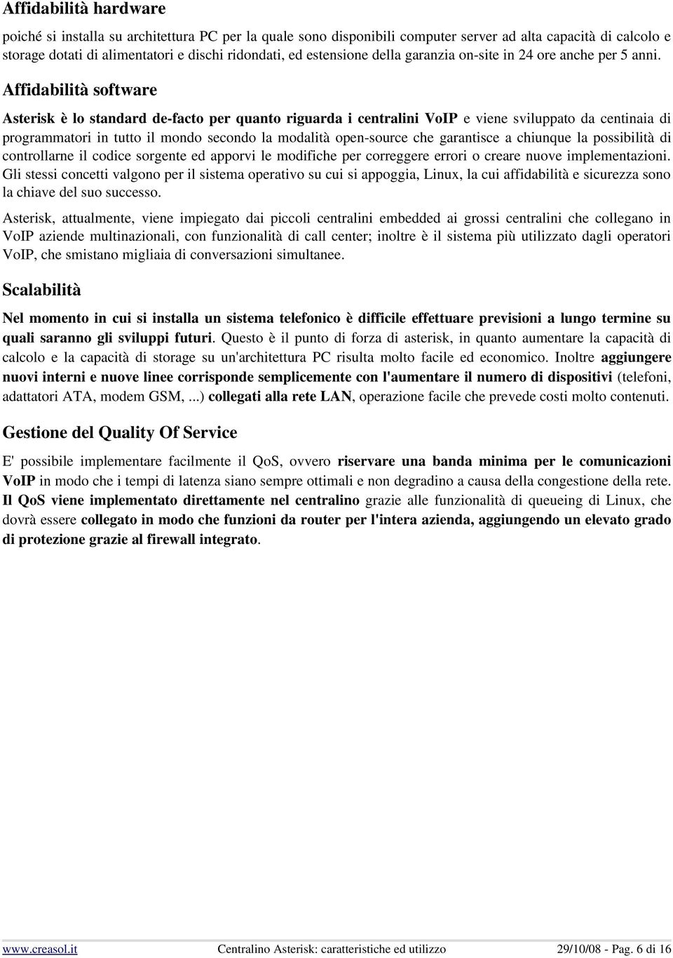 Affidabilità software Asterisk è lo standard de facto per quanto riguarda i centralini VoIP e viene sviluppato da centinaia di programmatori in tutto il mondo secondo la modalità open source che