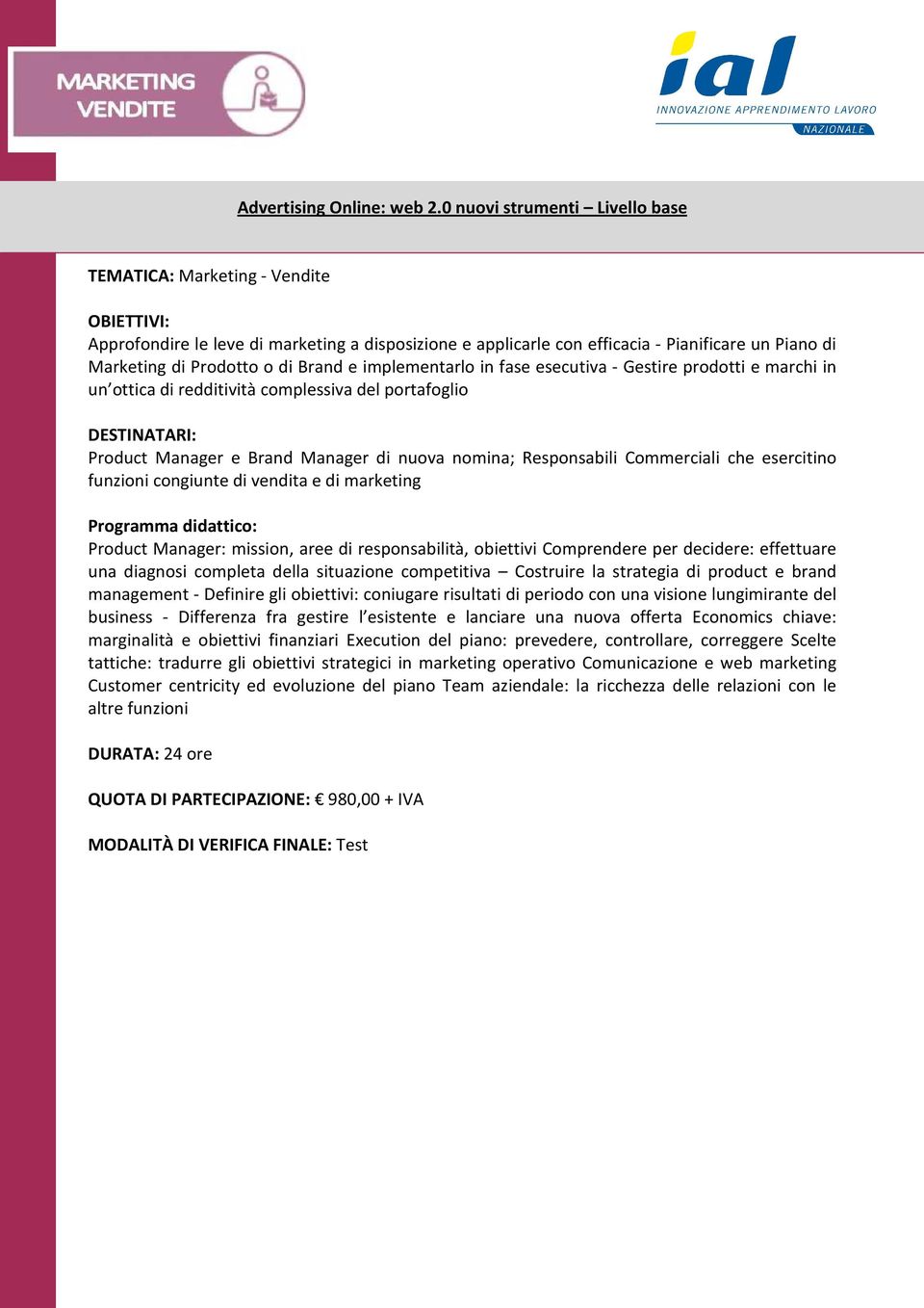 - Gestire prodotti e marchi in un ottica di redditività complessiva del portafoglio Product Manager e Brand Manager di nuova nomina; Responsabili Commerciali che esercitino funzioni congiunte di