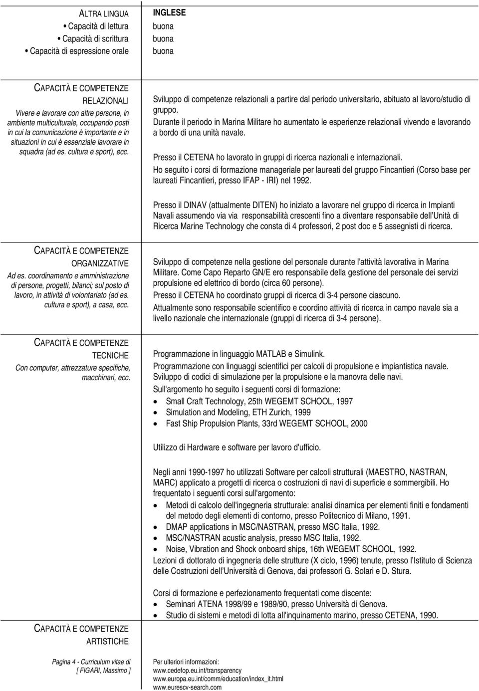 Sviluppo di competenze relazionali a partire dal periodo universitario, abituato al lavoro/studio di gruppo.