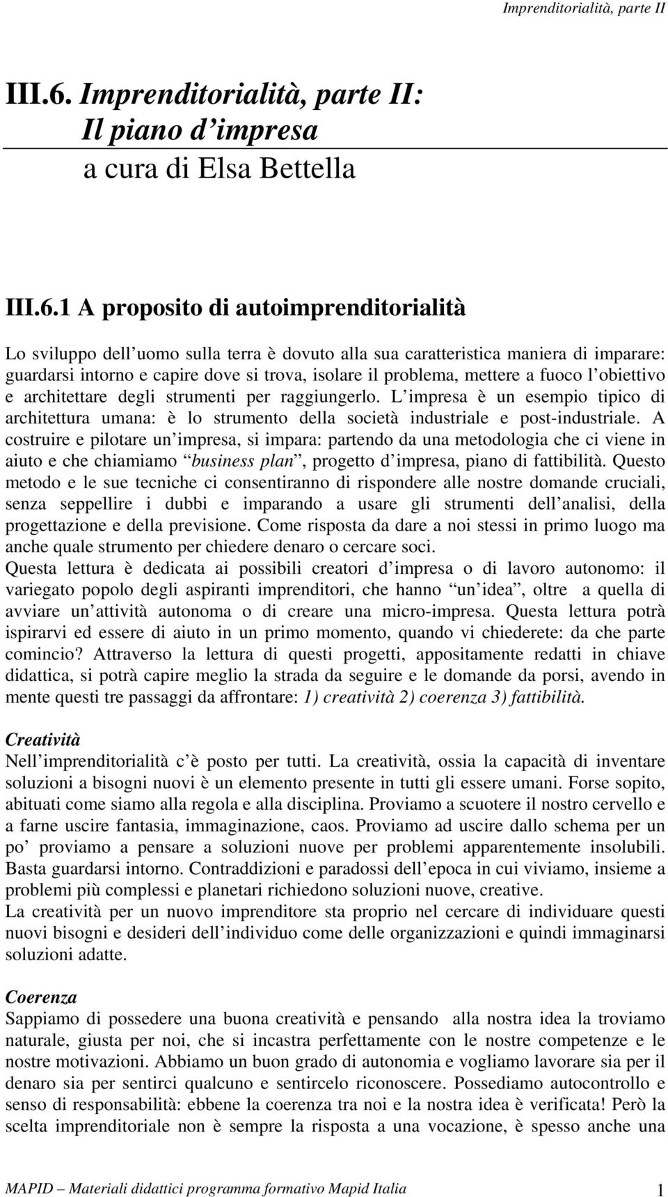 guardarsi intorno e capire dove si trova, isolare il problema, mettere a fuoco l obiettivo e architettare degli strumenti per raggiungerlo.