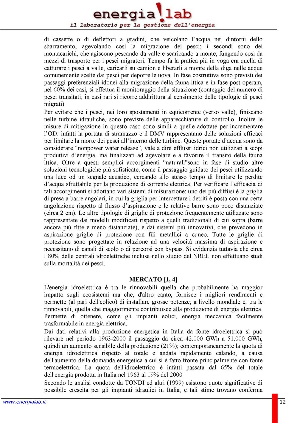 Tempo fa la pratica più in voga era quella di catturare i pesci a valle, caricarli su camion e liberarli a monte della diga nelle acque comunemente scelte dai pesci per deporre le uova.