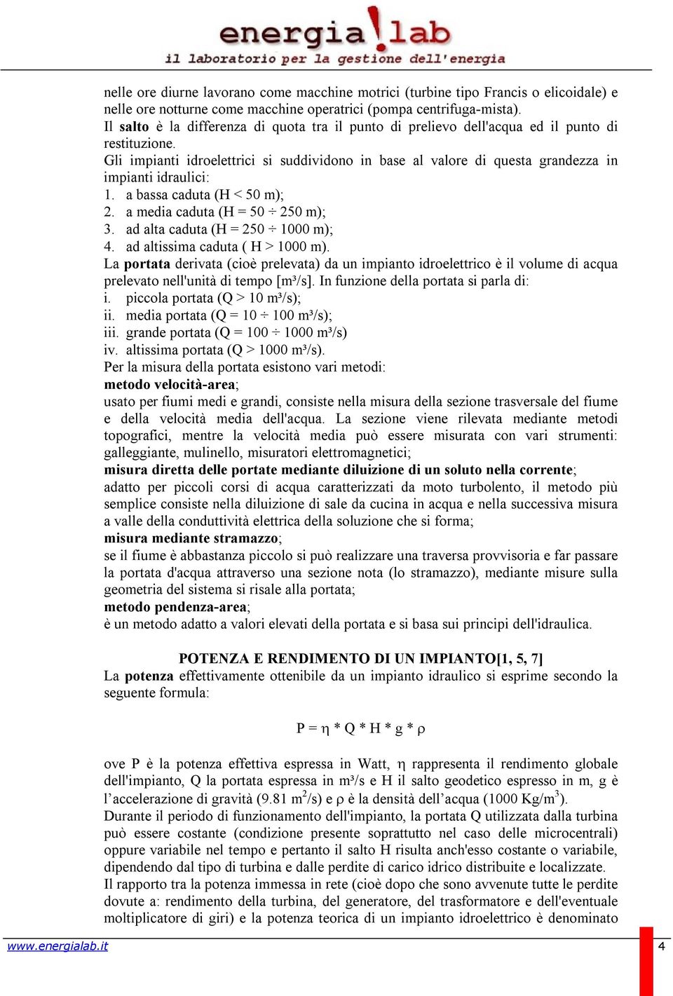 Gli impianti idroelettrici si suddividono in base al valore di questa grandezza in impianti idraulici: 1. a bassa caduta (H < 50 m); 2. a media caduta (H = 50 250 m); 3.