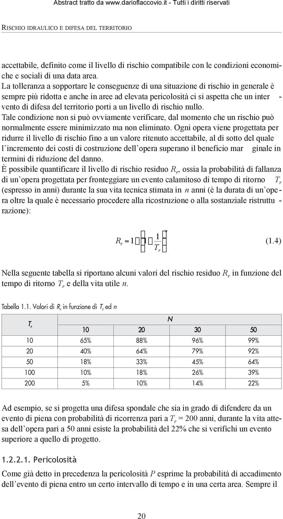 territorio porti a un livello di rischio nullo. Tale condizione non si può ovviamente verificare, dal momento che un rischio può normalmente essere minimizzato ma non eliminato.