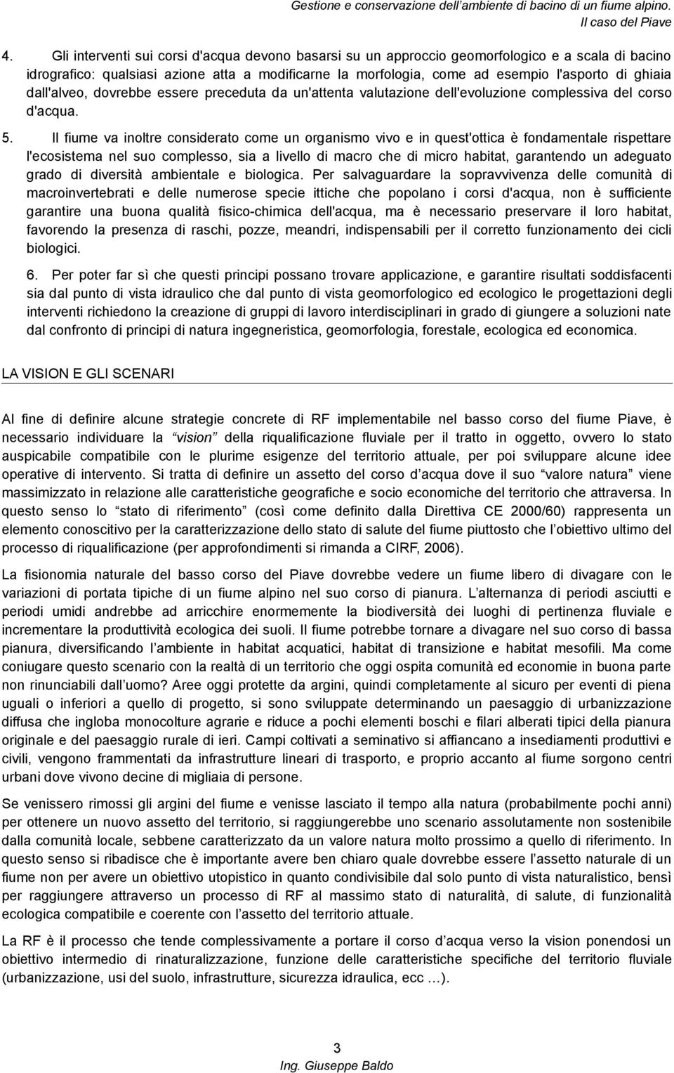 Il fiume va inoltre considerato come un organismo vivo e in quest'ottica è fondamentale rispettare l'ecosistema nel suo complesso, sia a livello di macro che di micro habitat, garantendo un adeguato