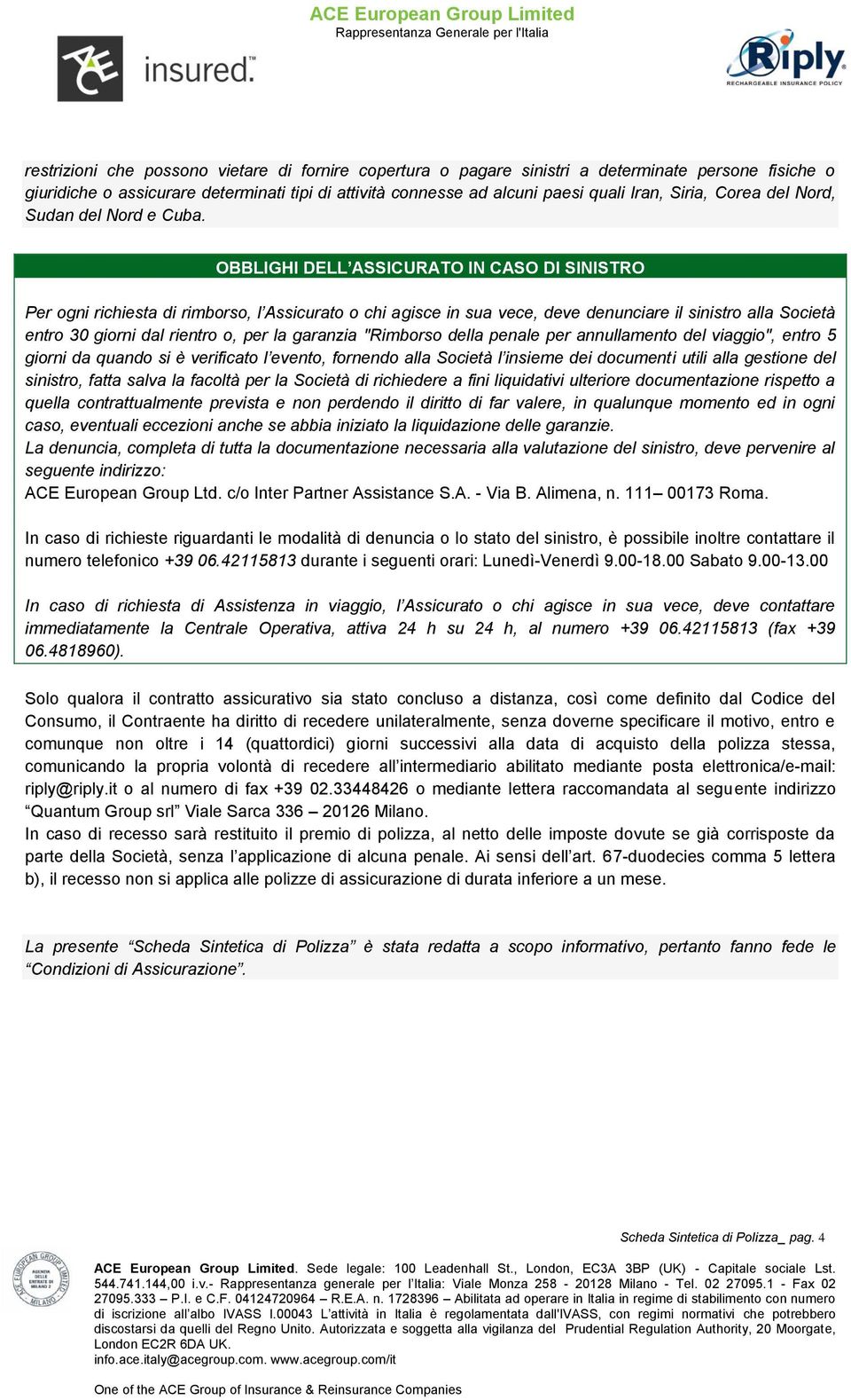 OBBLIGHI DELL ASSICURATO IN CASO DI SINISTRO Per ogni richiesta di rimborso, l Assicurato o chi agisce in sua vece, deve denunciare il sinistro alla Società entro 30 giorni dal rientro o, per la