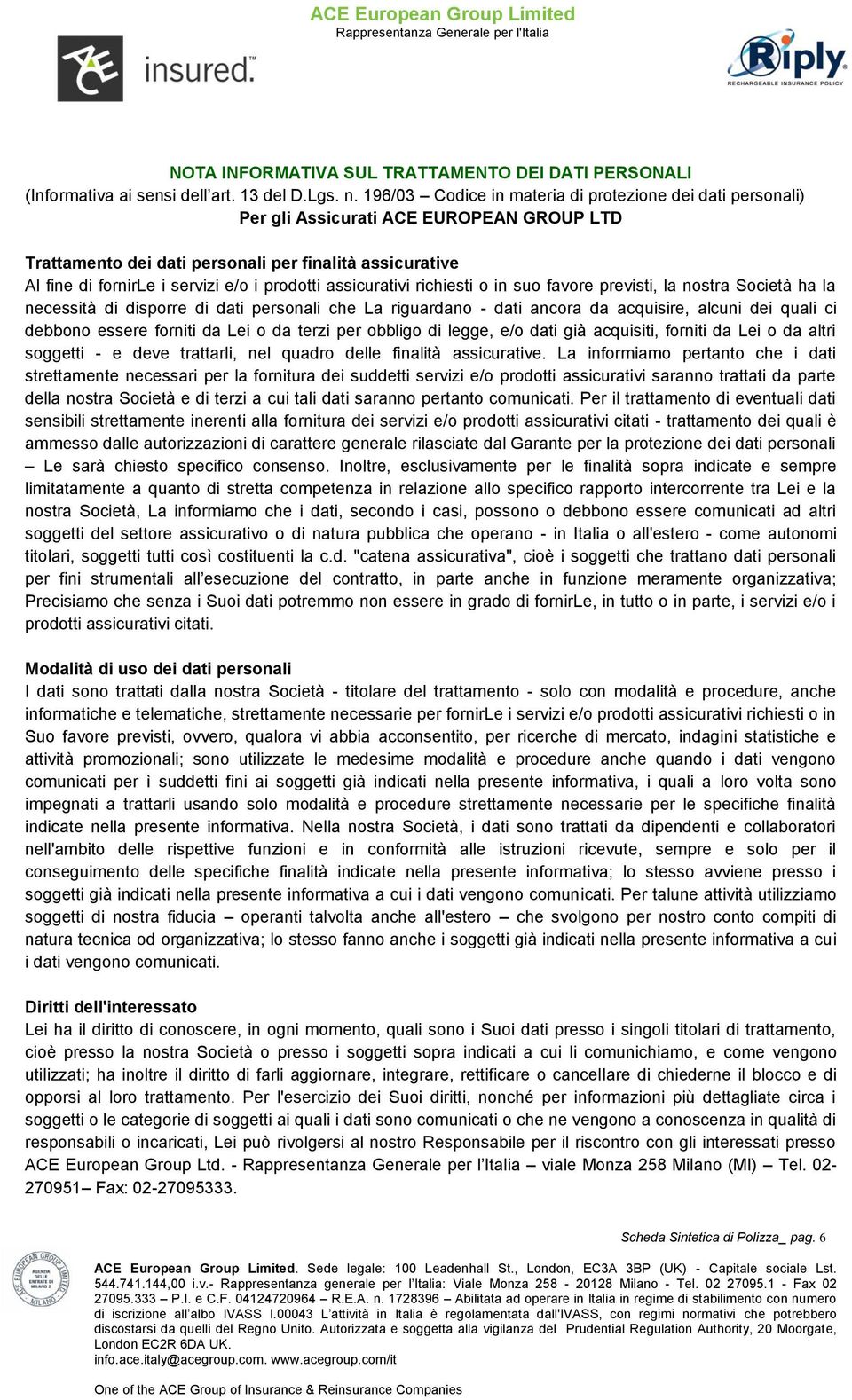 prodotti assicurativi richiesti o in suo favore previsti, la nostra Società ha la necessità di disporre di dati personali che La riguardano dati ancora da acquisire, alcuni dei quali ci debbono