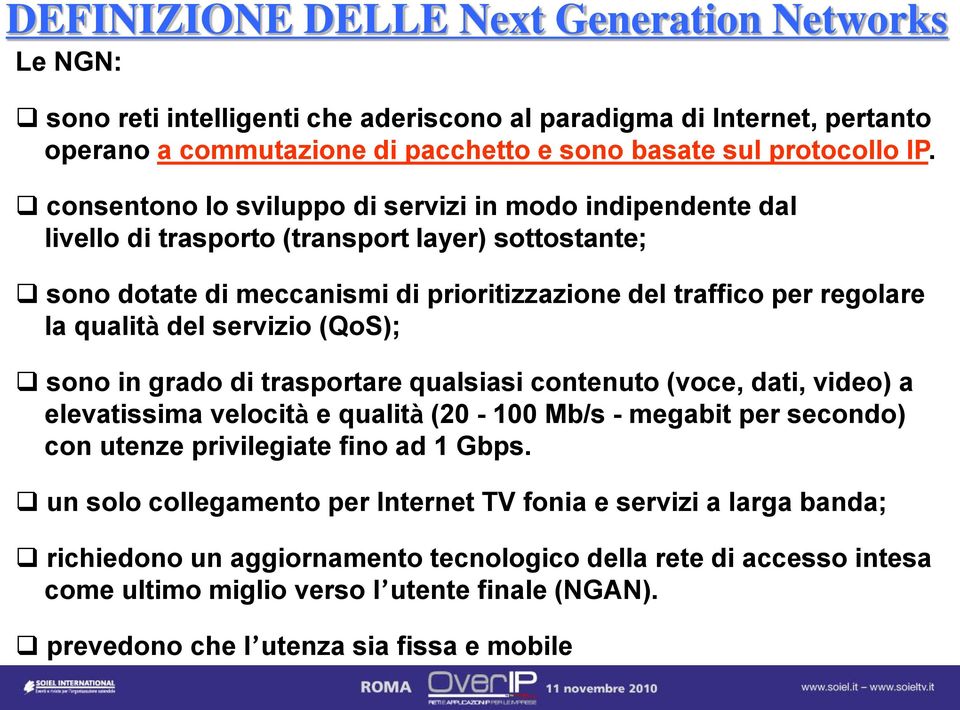 servizio (QoS); sono in grado di trasportare qualsiasi contenuto (voce, dati, video) a elevatissima velocità e qualità (20-100 Mb/s - megabit per secondo) con utenze privilegiate fino ad 1 Gbps.