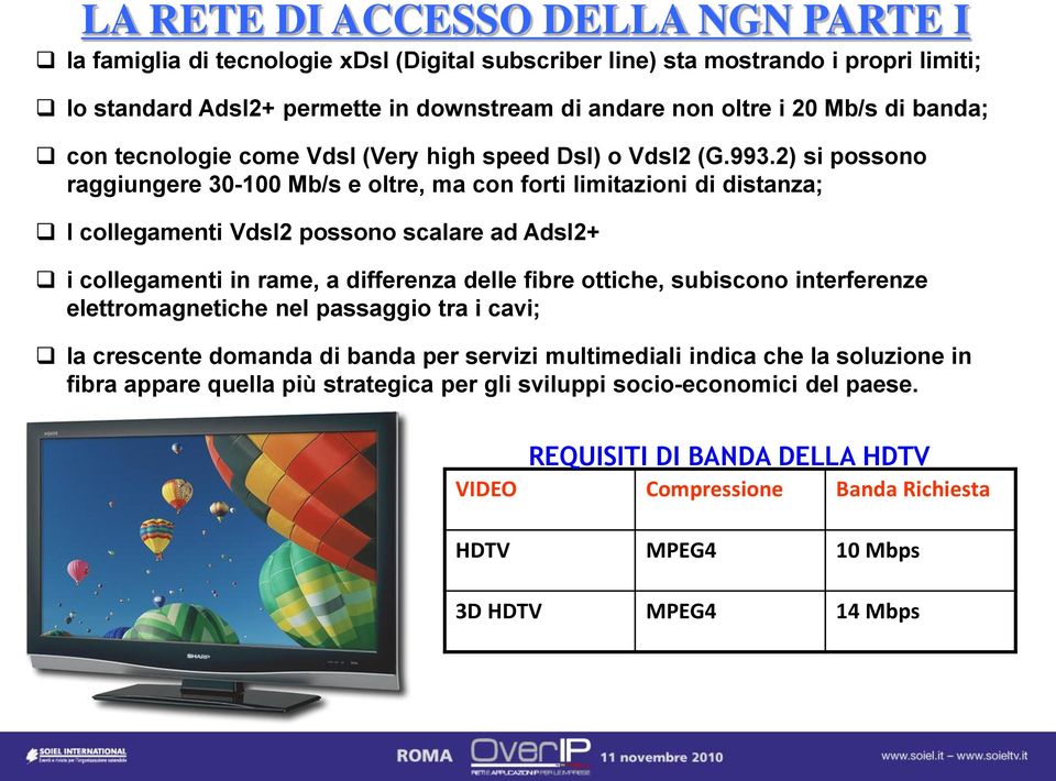 2) si possono raggiungere 30-100 Mb/s e oltre, ma con forti limitazioni di distanza; I collegamenti Vdsl2 possono scalare ad Adsl2+ i collegamenti in rame, a differenza delle fibre ottiche,