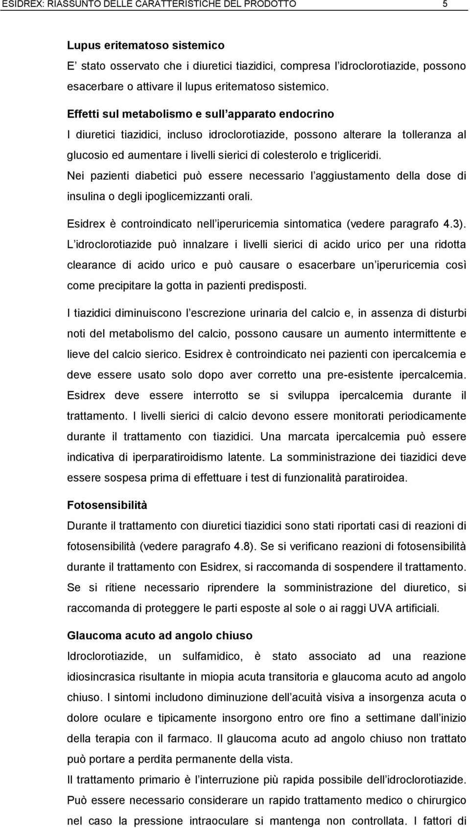 Effetti sul metabolismo e sull apparato endocrino I diuretici tiazidici, incluso idroclorotiazide, possono alterare la tolleranza al glucosio ed aumentare i livelli sierici di colesterolo e