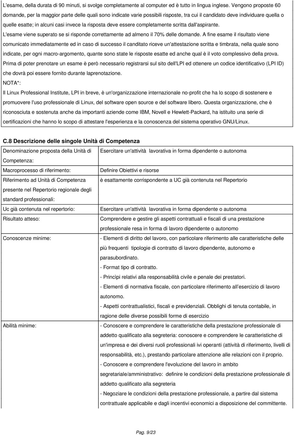 deve essere completamente scritta dall'aspirante. L'esame viene superato se si risponde correttamente ad almeno il 70% delle domande.