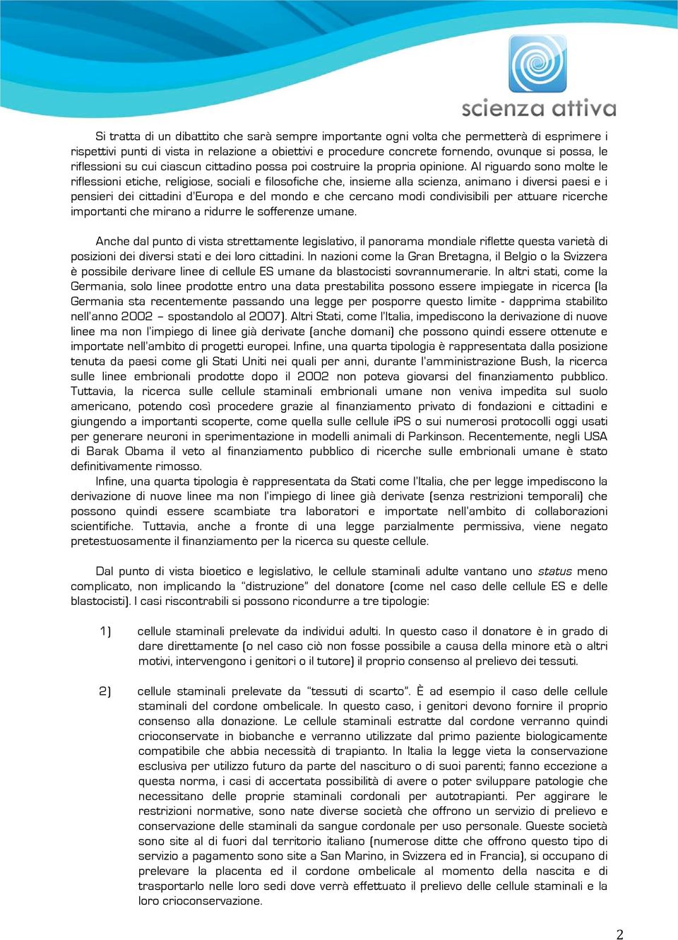 Al riguardo sono molte le riflessioni etiche, religiose, sociali e filosofiche che, insieme alla scienza, animano i diversi paesi e i pensieri dei cittadini d Europa e del mondo e che cercano modi