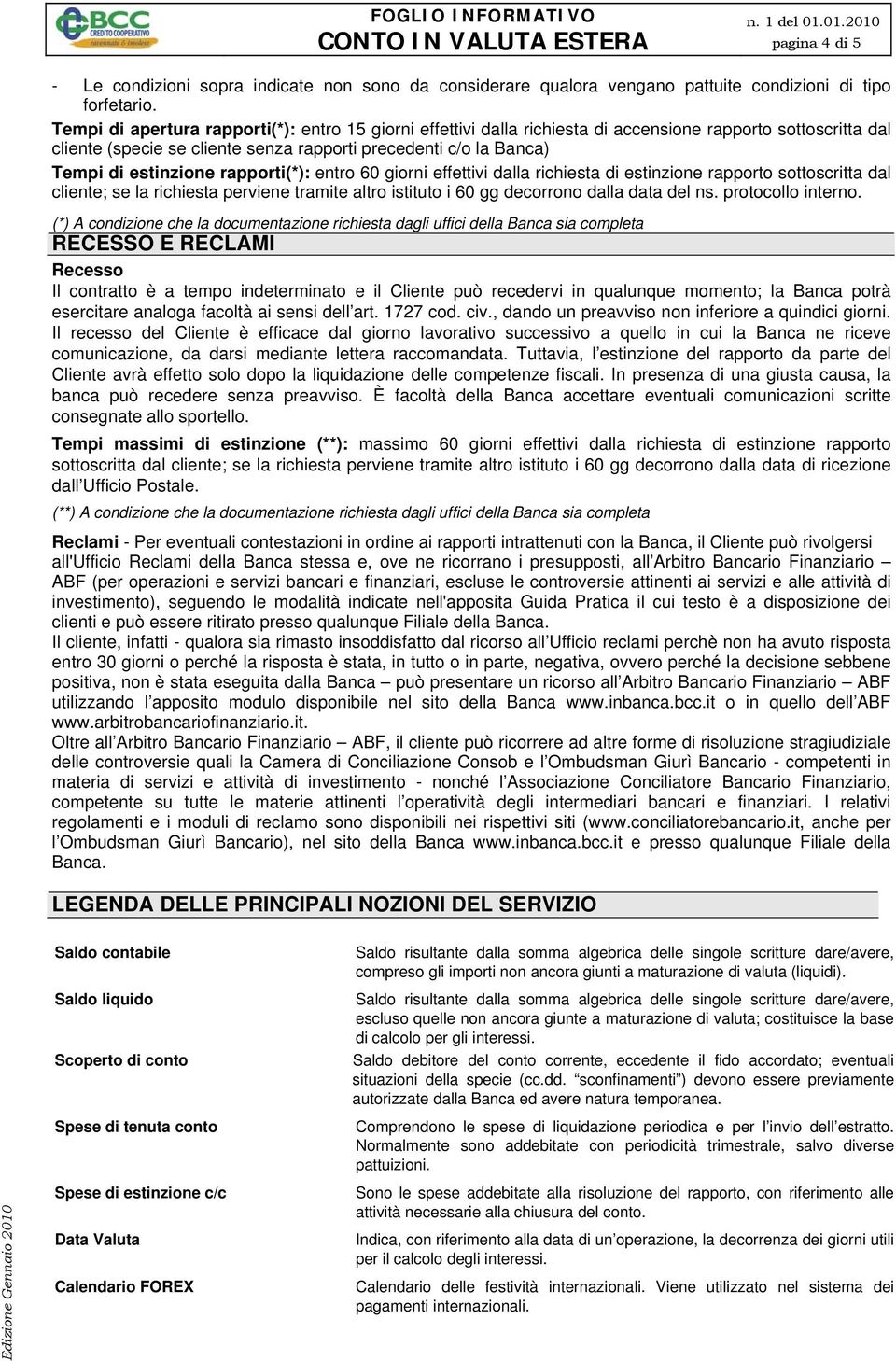 rapporti(*): entro 60 giorni effettivi dalla richiesta di estinzione rapporto sottoscritta dal cliente; se la richiesta perviene tramite altro istituto i 60 gg decorrono dalla data del ns.