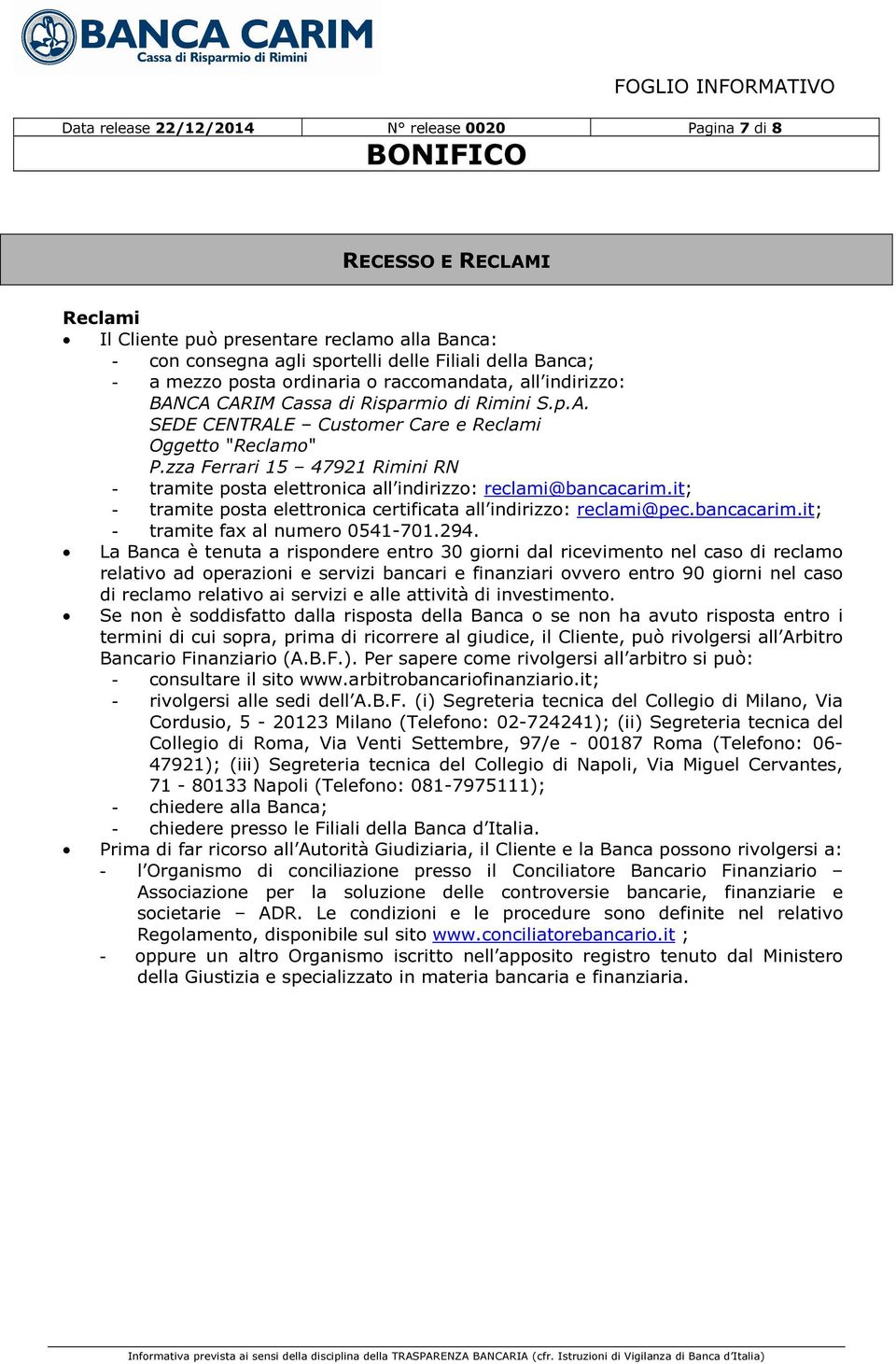 zza Ferrari 15 47921 Rimini RN - tramite posta elettronica all indirizzo: reclami@bancacarim.it; - tramite posta elettronica certificata all indirizzo: reclami@pec.bancacarim.it; - tramite fax al numero 0541-701.
