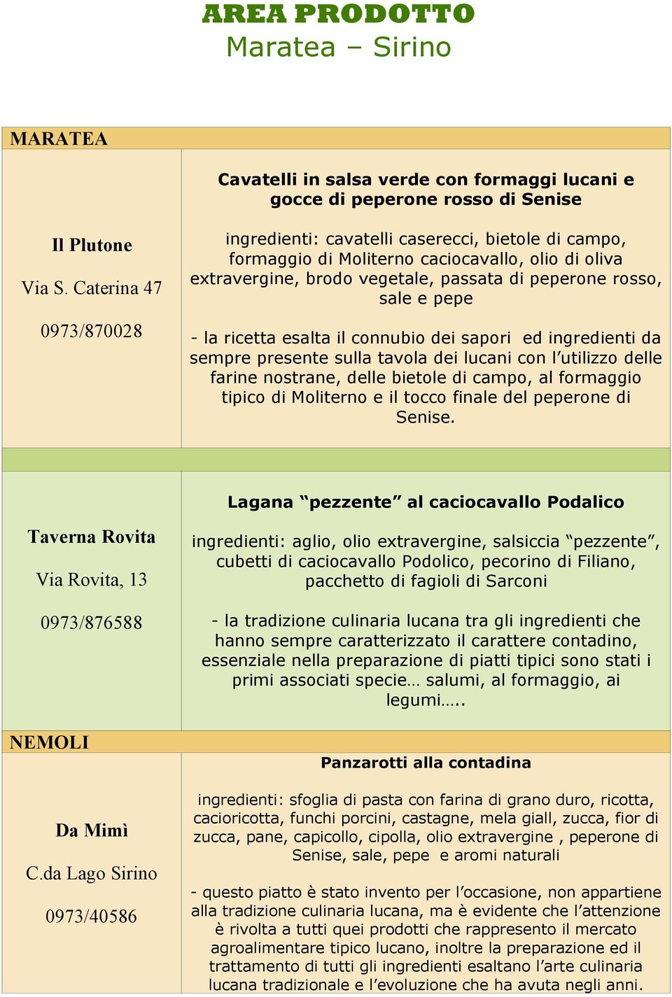 la ricetta esalta il connubio dei sapori ed ingredienti da sempre presente sulla tavola dei lucani con l utilizzo delle farine nostrane, delle bietole di campo, al formaggio tipico di Moliterno e il