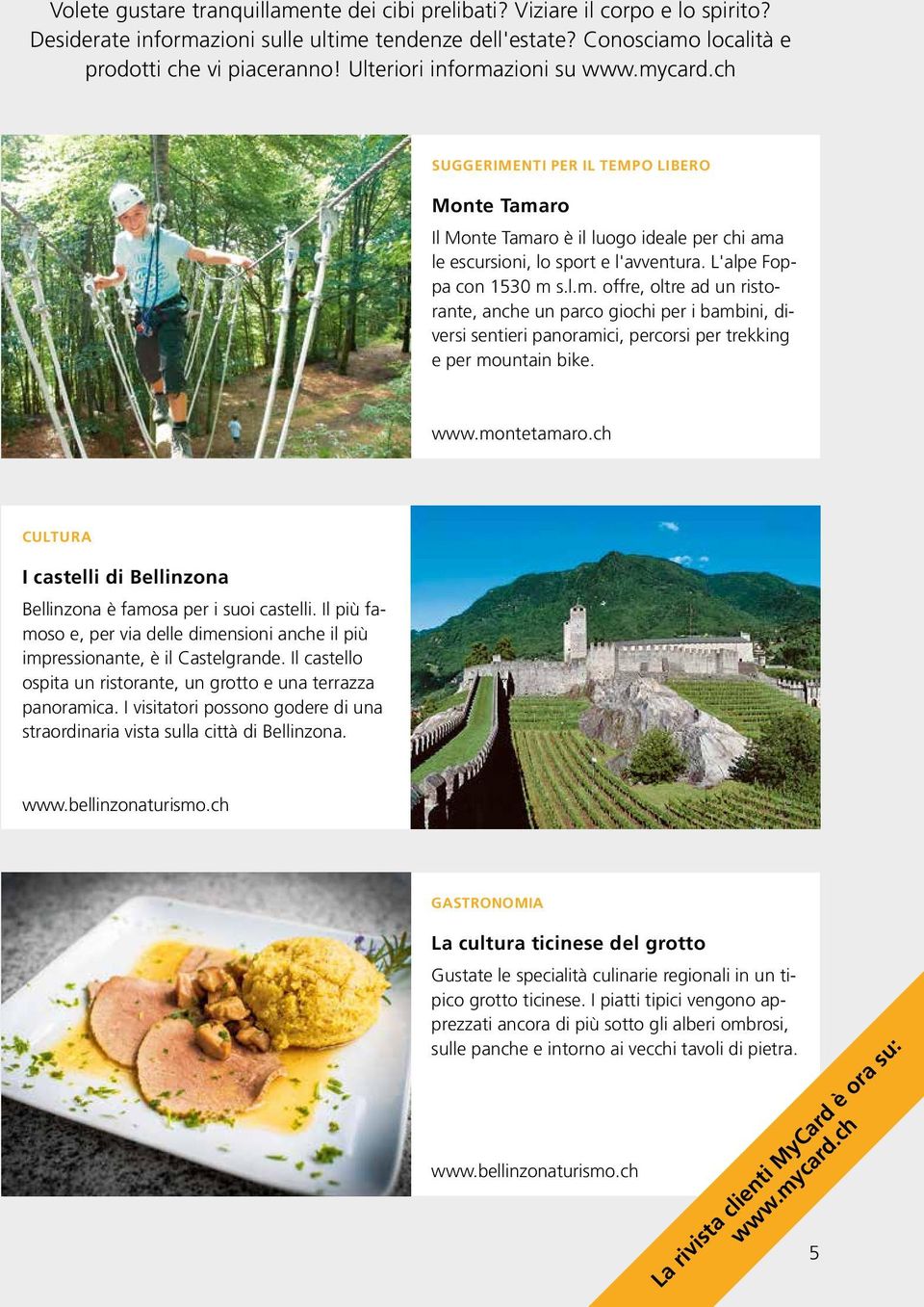 www.montetamaro.ch CULTURA I castelli di Bellinzona Bellinzona è famosa per i suoi castelli. Il più famoso e, per via delle dimensioni anche il più impressionante, è il Castelgrande.