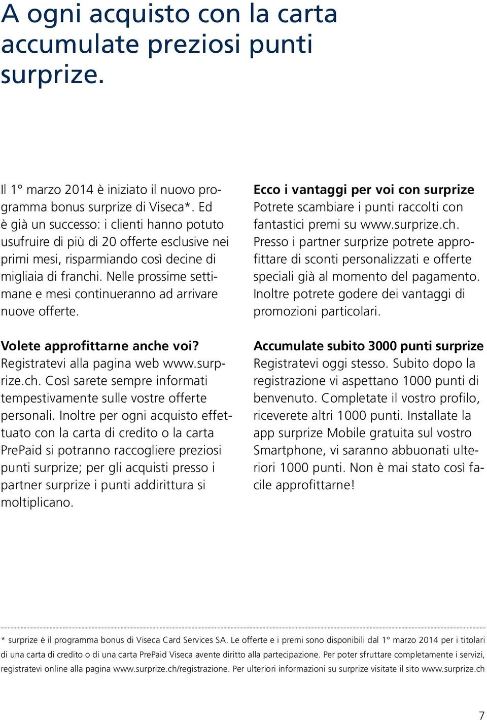 Nelle prossime settimane e mesi continueranno ad arrivare nuove offerte. Volete approfittarne anche voi? Registratevi alla pagina web www.surprize.ch. Così sarete sempre informati tempestivamente sulle vostre offerte personali.