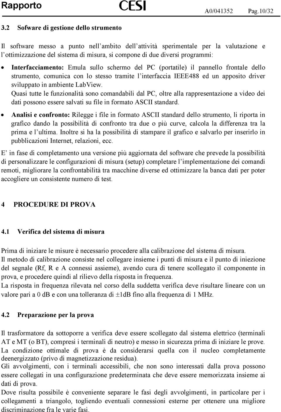 programmi: Interfacciamento: Emula sullo schermo del PC (portatile) il pannello frontale dello strumento, comunica con lo stesso tramite l interfaccia IEEE488 ed un apposito driver sviluppato in