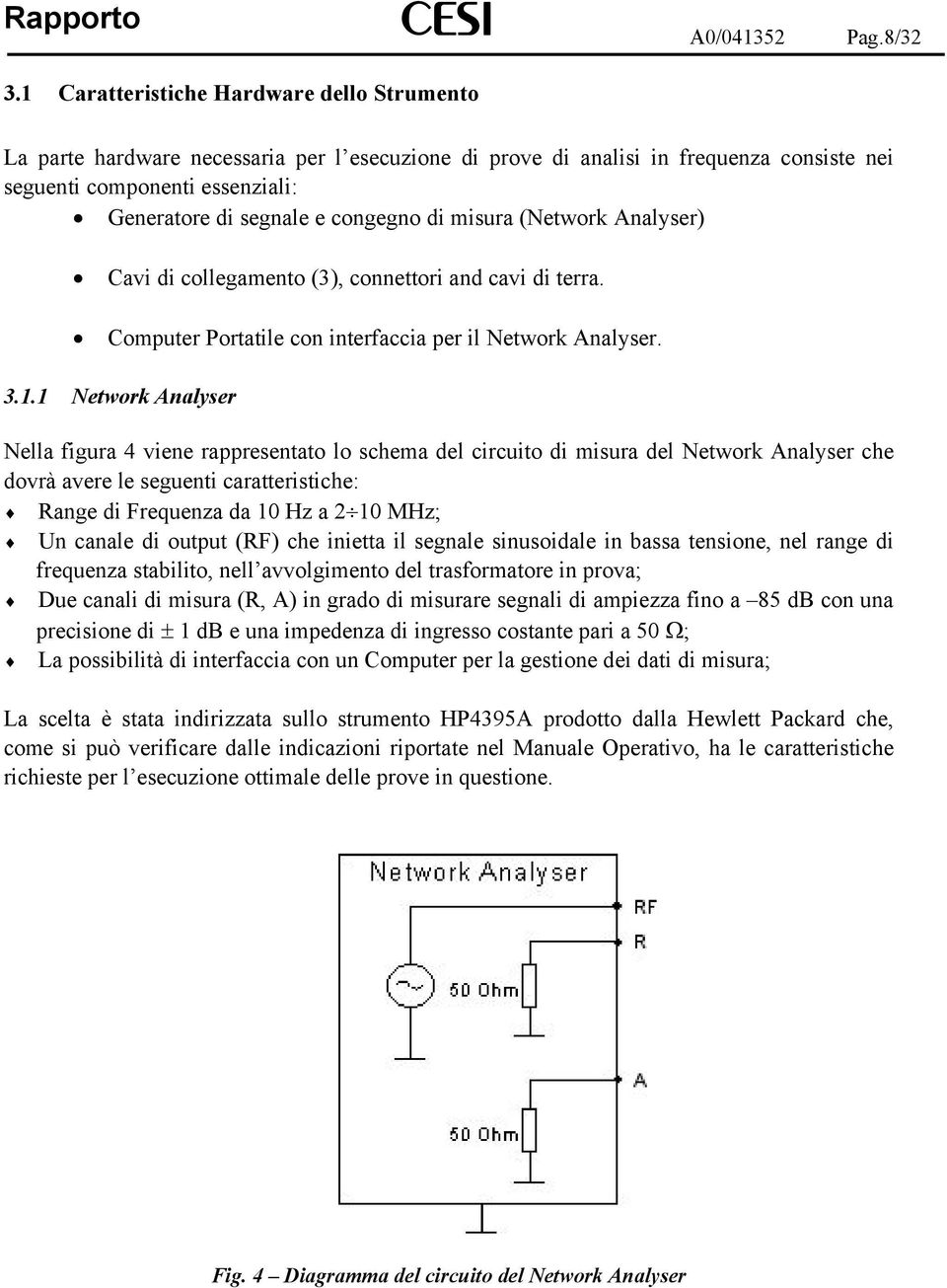 di misura (Network Analyser) Cavi di collegamento (3), connettori and cavi di terra. Computer Portatile con interfaccia per il Network Analyser. 3.1.