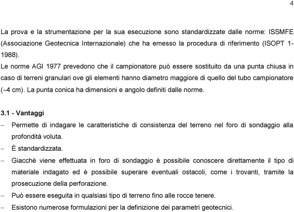 La punta conica ha dimensioni e angolo definiti dalle norme. 3.1 - Vantaggi Permette di indagare le caratteristiche di consistenza del terreno nel foro di sondaggio alla profondità voluta.