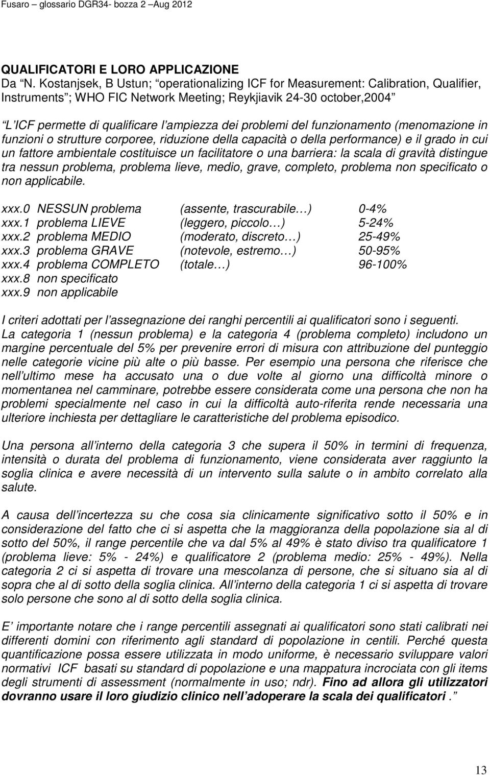 problemi del funzionamento (menomazione in funzioni o strutture corporee, riduzione della capacità o della performance) e il grado in cui un fattore ambientale costituisce un facilitatore o una