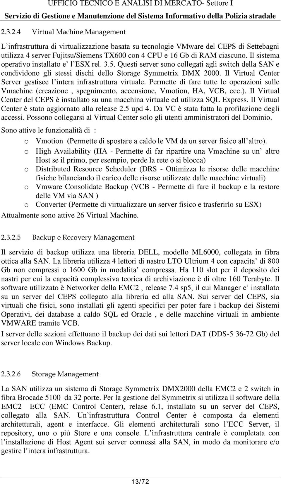 Il Virtual Center Server gestisce l intera infrastruttura virtuale. Permette di fare tutte le operazioni sulle Vmachine (creazione, spegnimento, accensione, Vmotion, HA, VCB, ecc.).