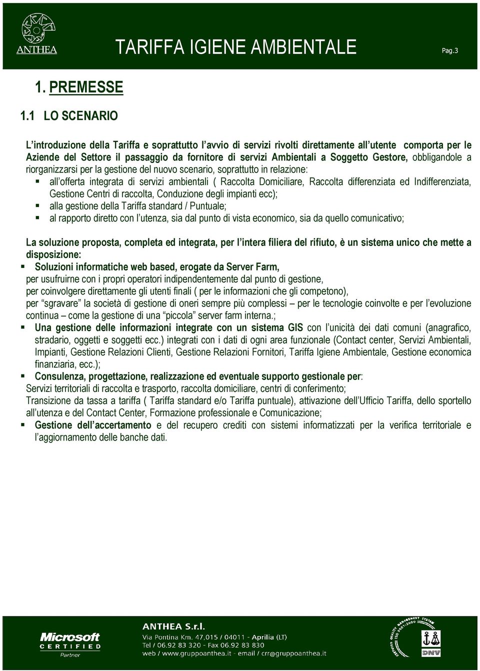 Soggetto Gestore, obbligandole a riorganizzarsi per la gestione del nuovo scenario, soprattutto in relazione: all offerta integrata di servizi ambientali ( Raccolta Domiciliare, Raccolta