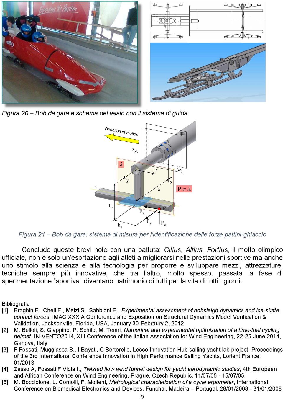 nelle prestazioni sportive ma anche uno stimolo alla scienza e alla tecnologia per proporre e sviluppare mezzi, attrezzature, tecniche sempre più innovative, che tra l altro, molto spesso, passata la