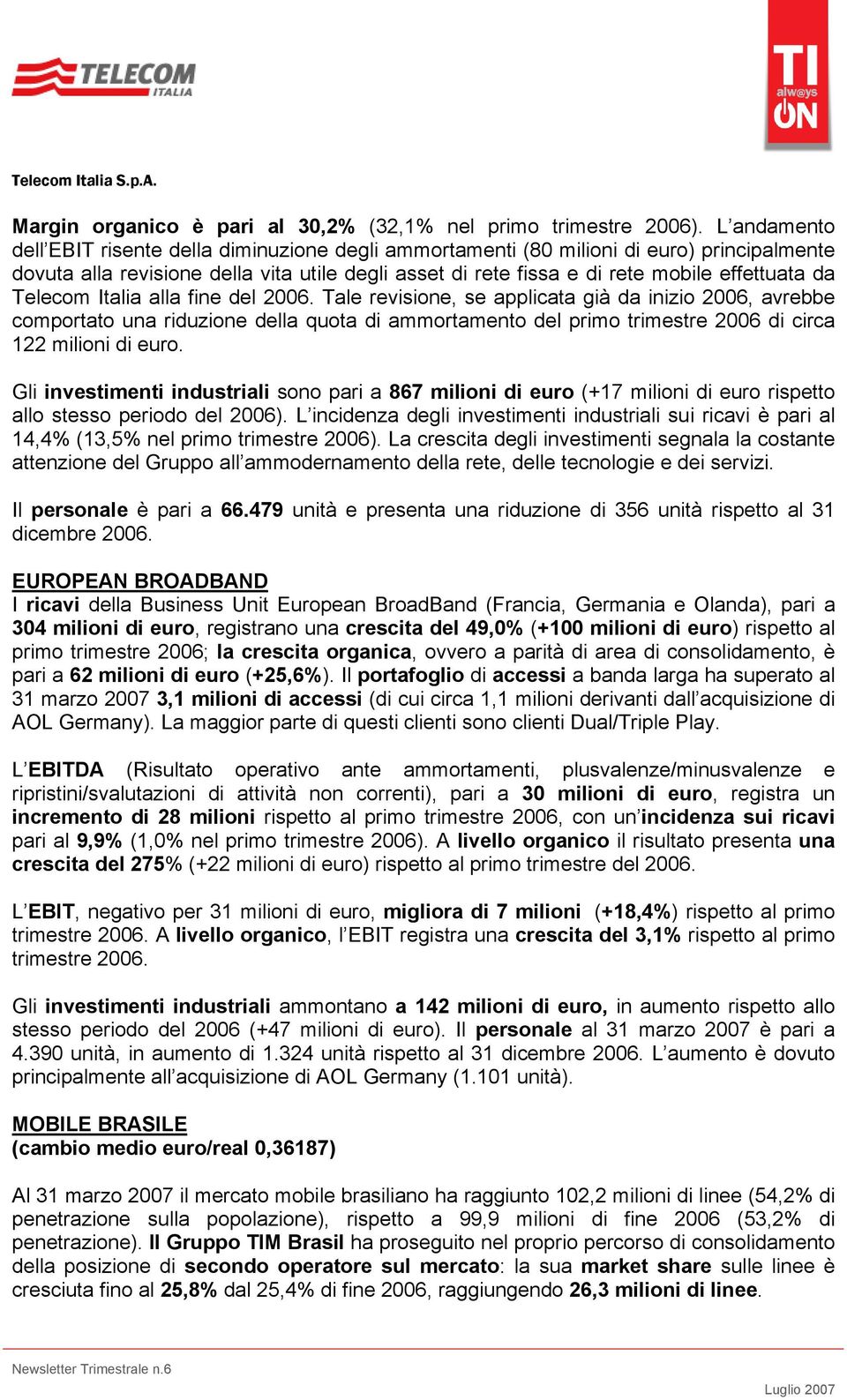 Telecom Italia alla fine del 2006. Tale revisione, se applicata già da inizio 2006, avrebbe comportato una riduzione della quota di ammortamento del primo trimestre 2006 di circa 122 milioni di euro.