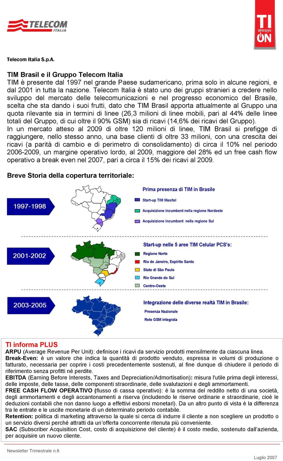 Brasil apporta attualmente al Gruppo una quota rilevante sia in termini di linee (26,3 milioni di linee mobili, pari al 44% delle linee totali del Gruppo, di cui oltre il 90% GSM) sia di ricavi