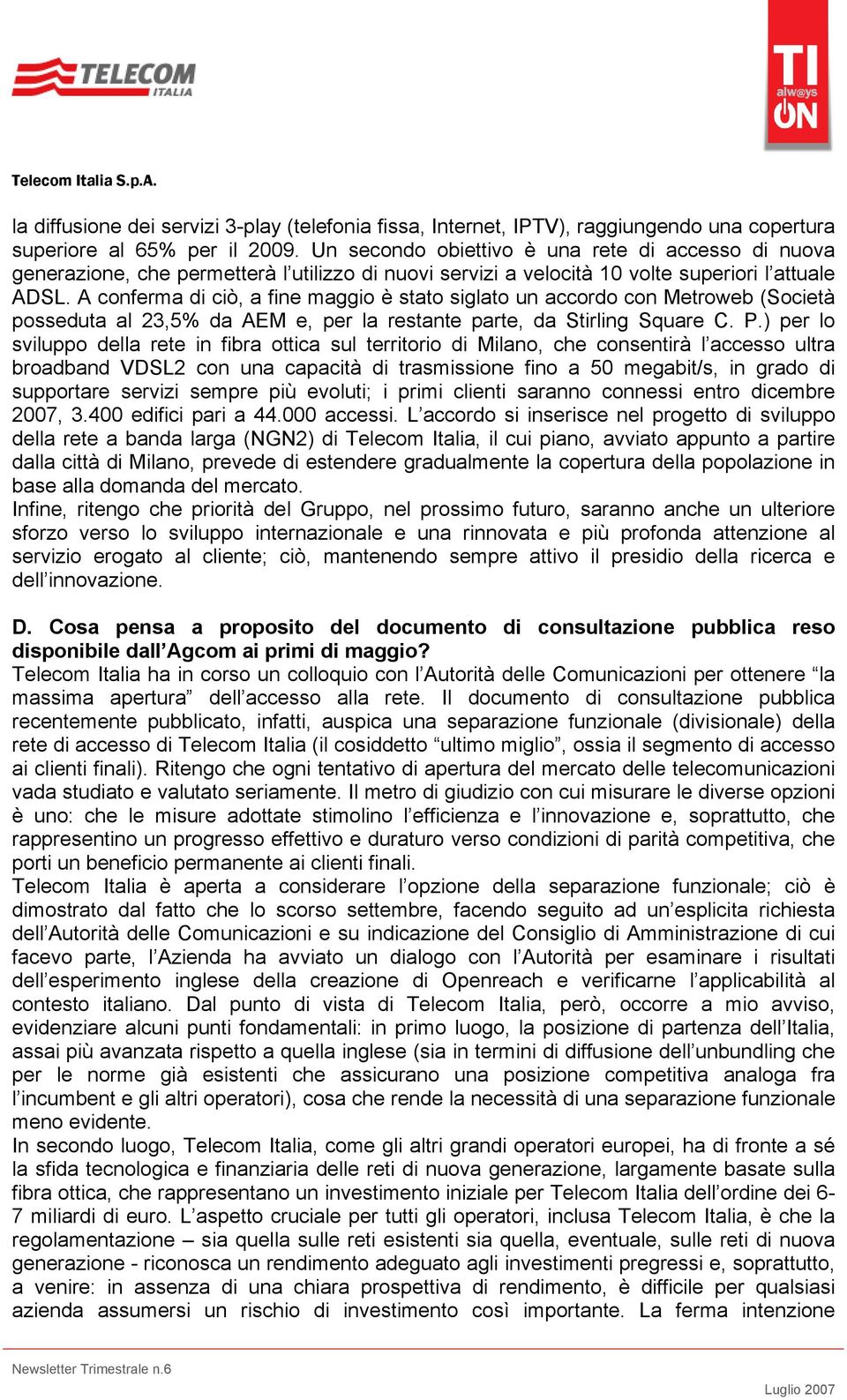 A conferma di ciò, a fine maggio è stato siglato un accordo con Metroweb (Società posseduta al 23,5% da AEM e, per la restante parte, da Stirling Square C. P.