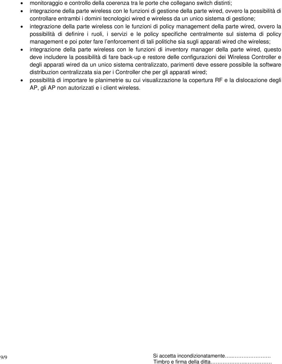 possibilità di definire i ruoli, i servizi e le policy specifiche centralmente sul sistema di policy management e poi poter fare l enforcement di tali politiche sia sugli apparati wired che wireless;