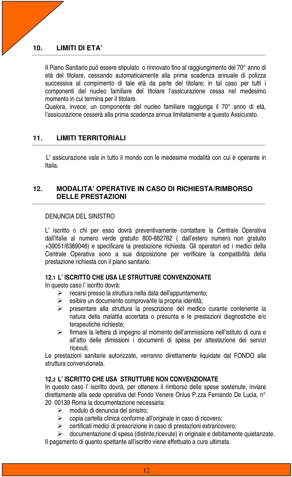 titolare. Qualora, invece, un componente del nucleo familiare raggiunga il 70 anno di età, l assicurazione cesserà alla prima scadenza annua limitatamente a questo Assicurato. 11.