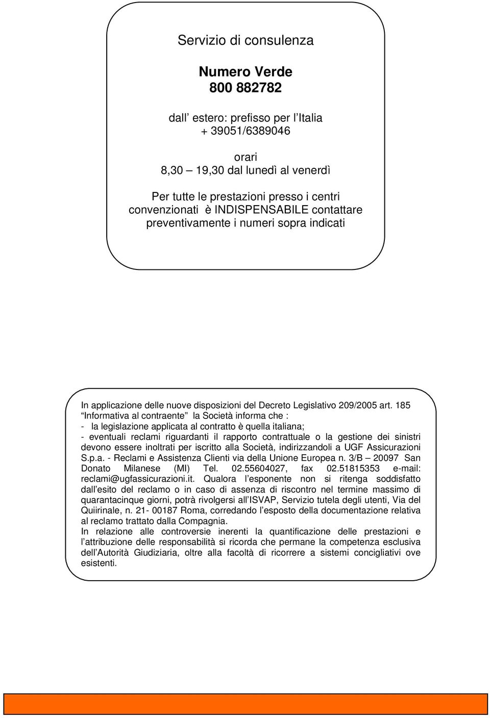 185 Informativa al contraente la Società informa che : - la legislazione applicata al contratto è quella italiana; - eventuali reclami riguardanti il rapporto contrattuale o la gestione dei sinistri