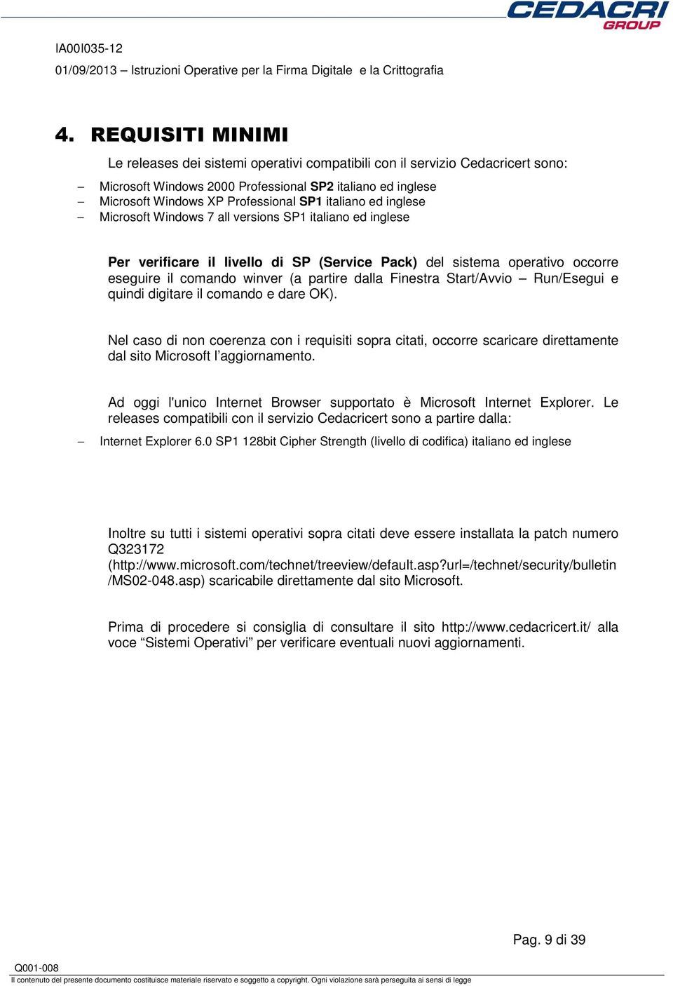 Finestra Start/Avvio Run/Esegui e quindi digitare il comando e dare OK). Nel caso di non coerenza con i requisiti sopra citati, occorre scaricare direttamente dal sito Microsoft l aggiornamento.