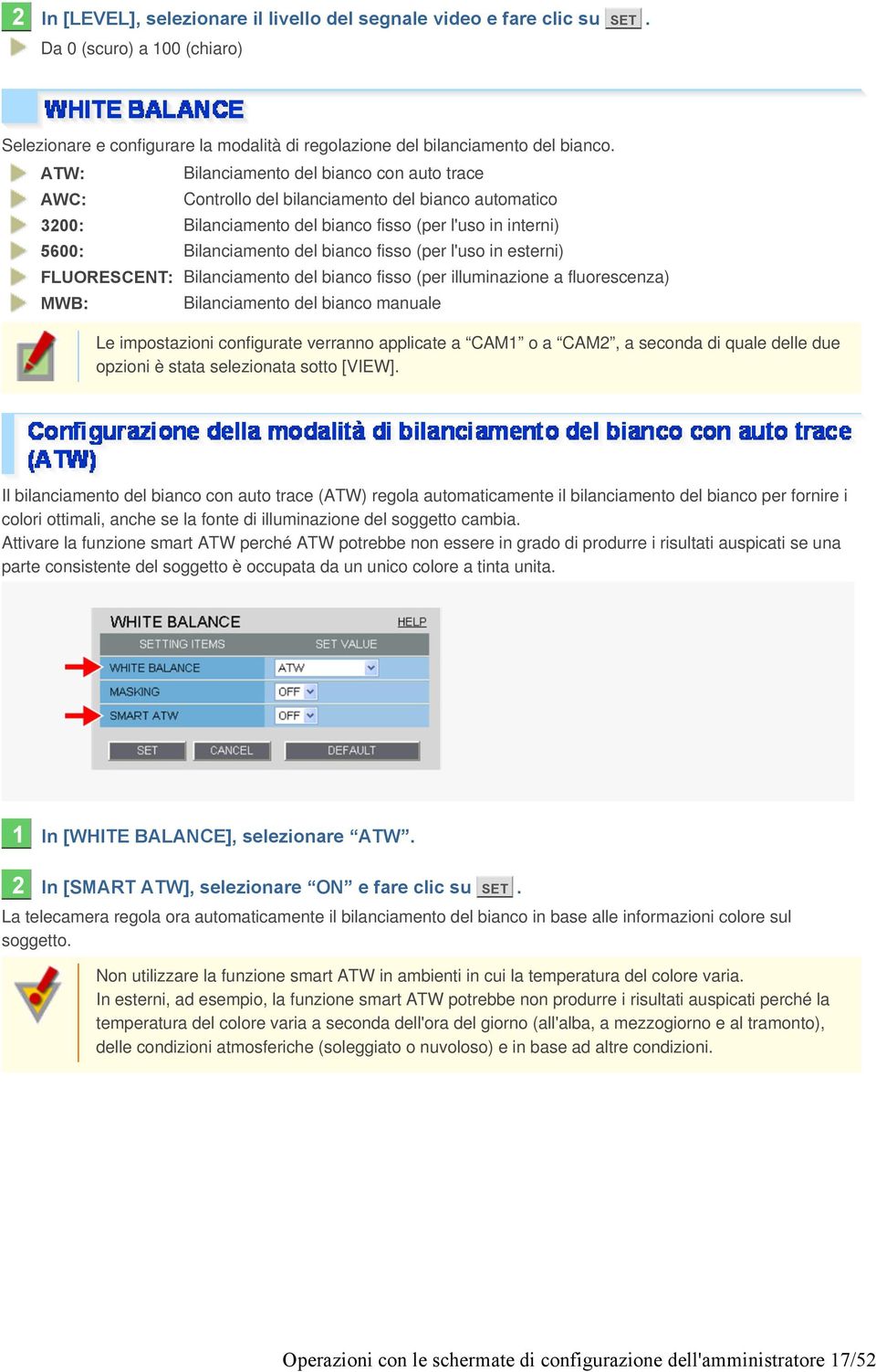 (per l'uso in esterni) FLUORESCENT: Bilanciamento del bianco fisso (per illuminazione a fluorescenza) MWB: Bilanciamento del bianco manuale Le impostazioni configurate verranno applicate a CAM1 o a