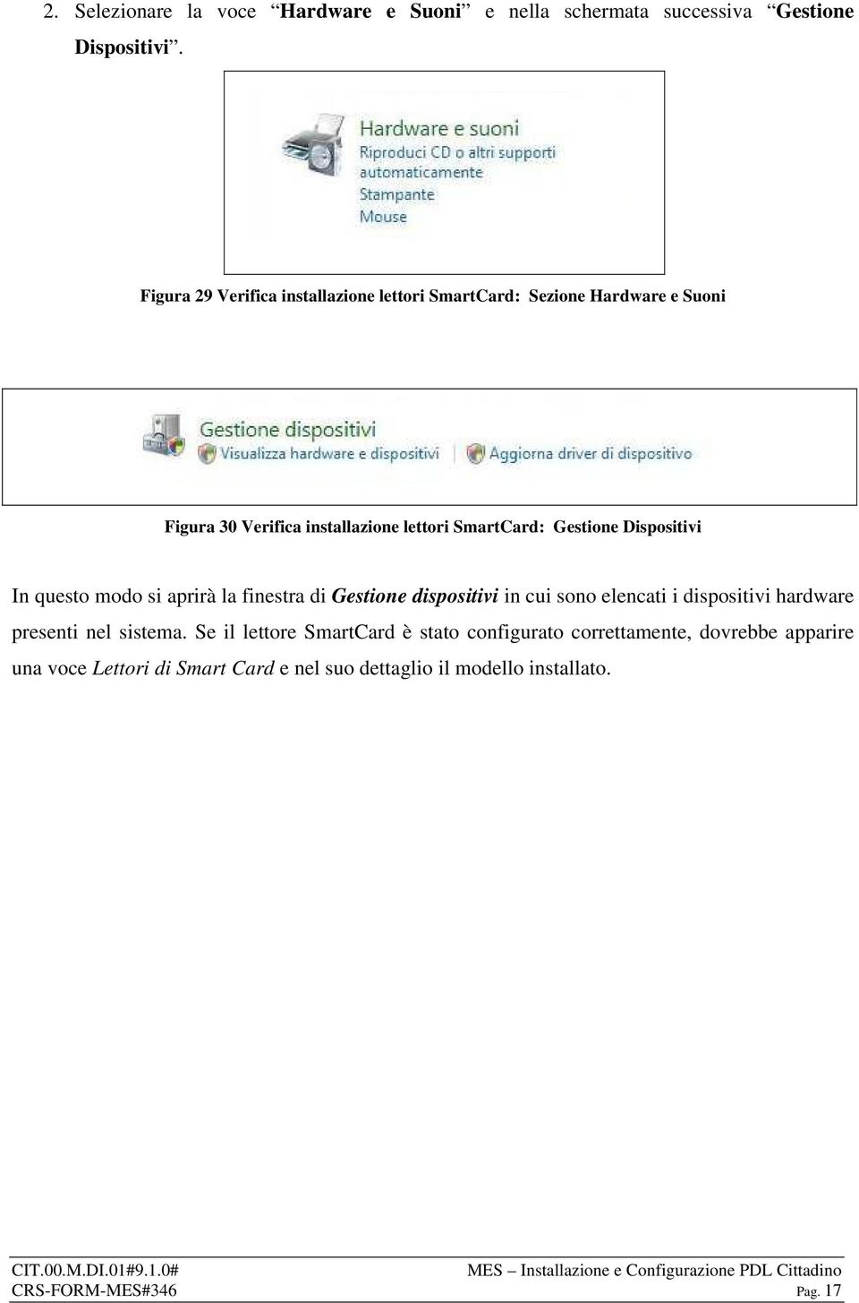 Gestione Dispositivi In questo modo si aprirà la finestra di Gestione dispositivi in cui sono elencati i dispositivi hardware presenti