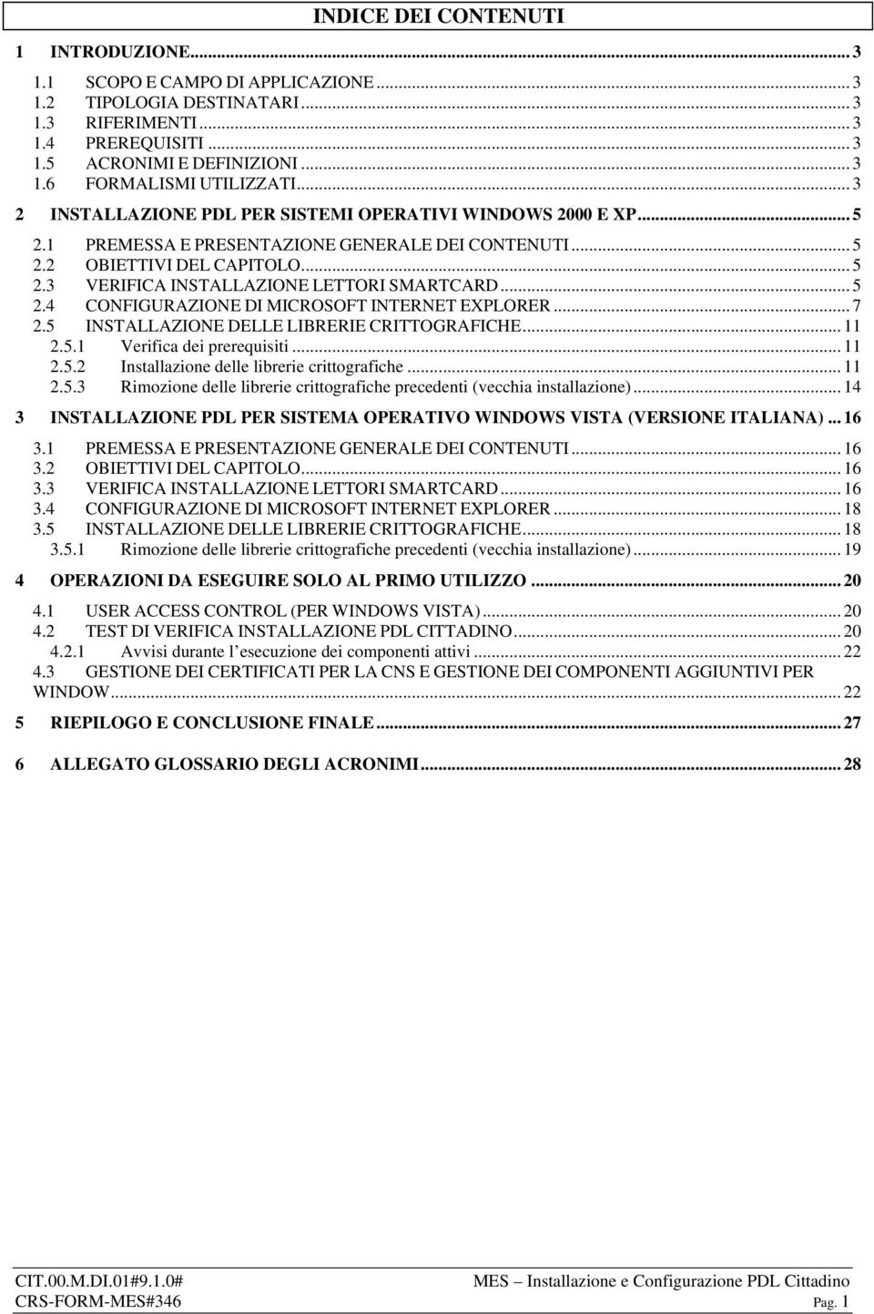 .. 5 2.4 CONFIGURAZIONE DI MICROSOFT INTERNET EXPLORER... 7 2.5 INSTALLAZIONE DELLE LIBRERIE CRITTOGRAFICHE... 11 2.5.1 Verifica dei prerequisiti... 11 2.5.2 Installazione delle librerie crittografiche.