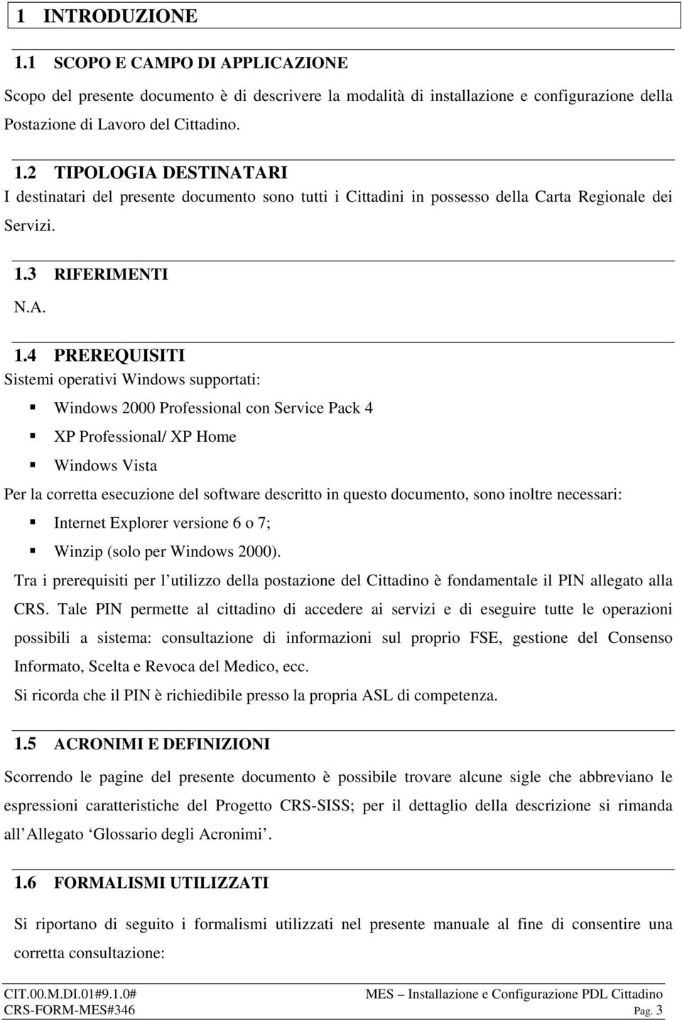 4 PREREQUISITI Sistemi operativi Windows supportati: Windows 2000 Professional con Service Pack 4 XP Professional/ XP Home Windows Vista Per la corretta esecuzione del software descritto in questo