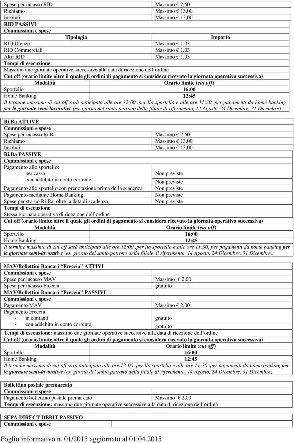 successiva) Modalità Orario limite (cut off) Sportello 16:00 Home Banking 12:45 Il termine massimo di cut off sarà anticipato alle ore 12:00.per llo sportello e alle ore 11:30.