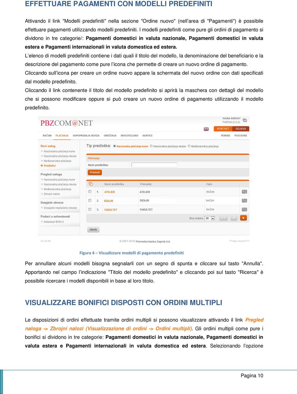 I modelli predefiniti come pure gli ordini di pagamento si dividono in tre categorie/: Pagamenti domestici in valuta nazionale, Pagamenti domestici in valuta estera e Pagamenti internazionali in