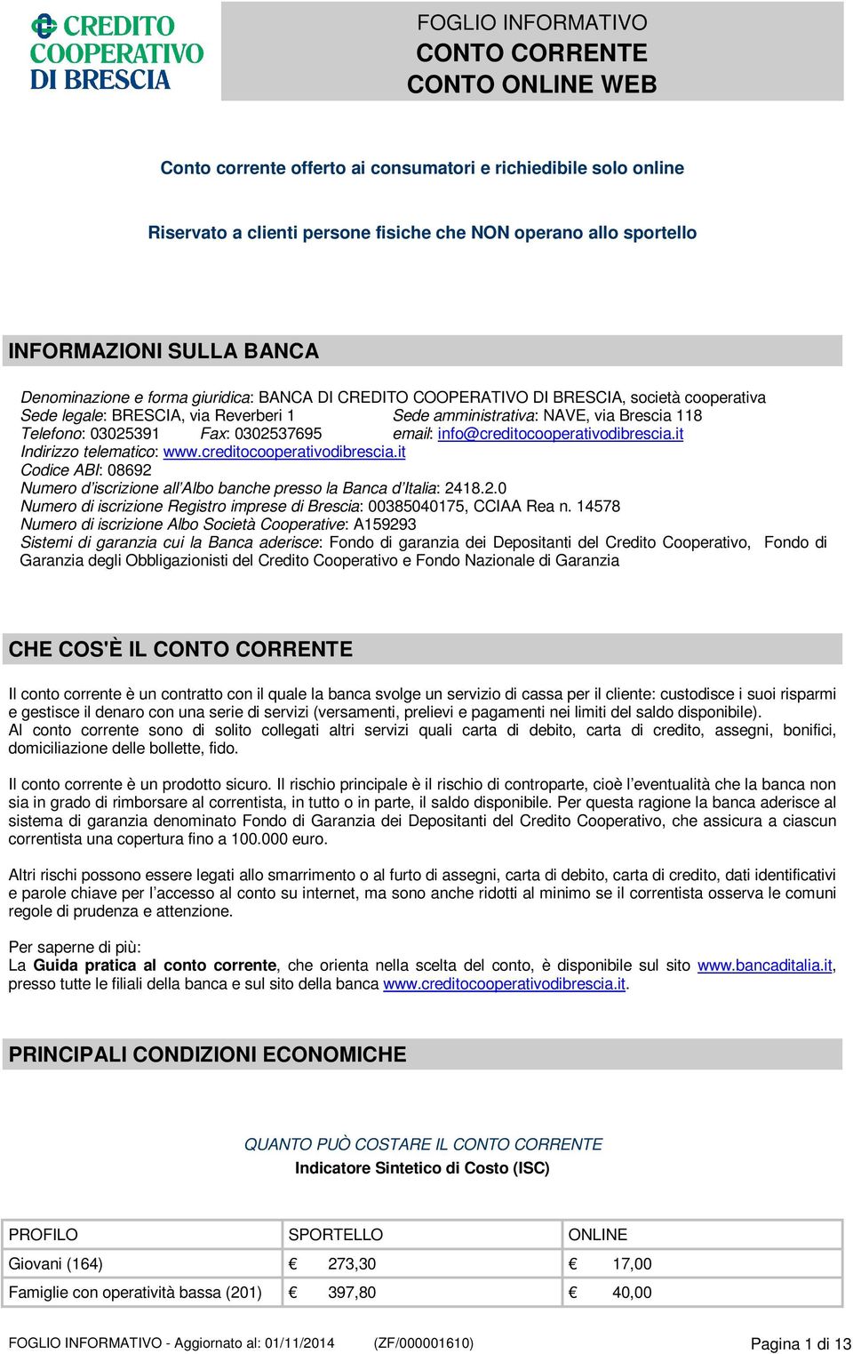 info@creditocooperativodibrescia.it Indirizzo telematico: www.creditocooperativodibrescia.it Codice ABI: 08692 Numero d iscrizione all Albo banche presso la Banca d Italia: 2418.2.0 Numero di iscrizione Registro imprese di Brescia: 00385040175, CCIAA Rea n.