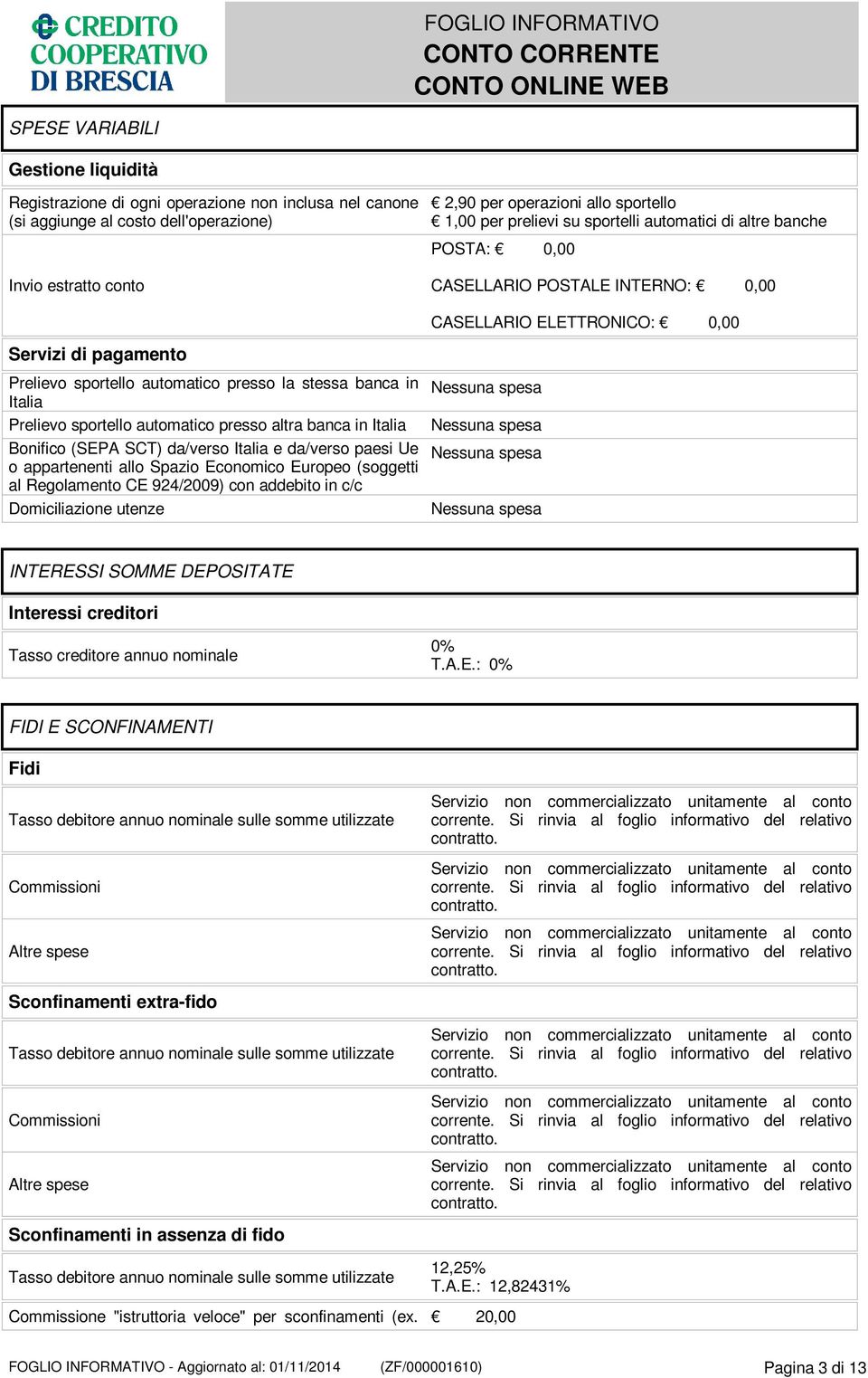 Italia Prelievo sportello automatico presso altra banca in Italia Bonifico (SEPA SCT) da/verso Italia e da/verso paesi Ue o appartenenti allo Spazio Economico Europeo (soggetti al Regolamento CE