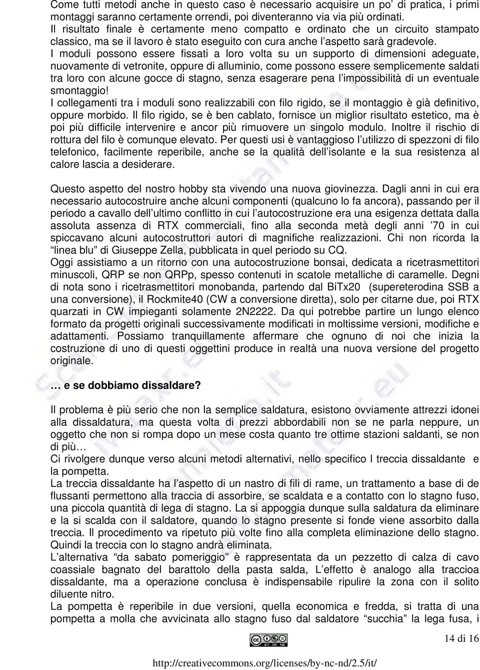 I moduli possono essere fissati a loro volta su un supporto di dimensioni adeguate, nuovamente di vetronite, oppure di alluminio, come possono essere semplicemente saldati tra loro con alcune gocce