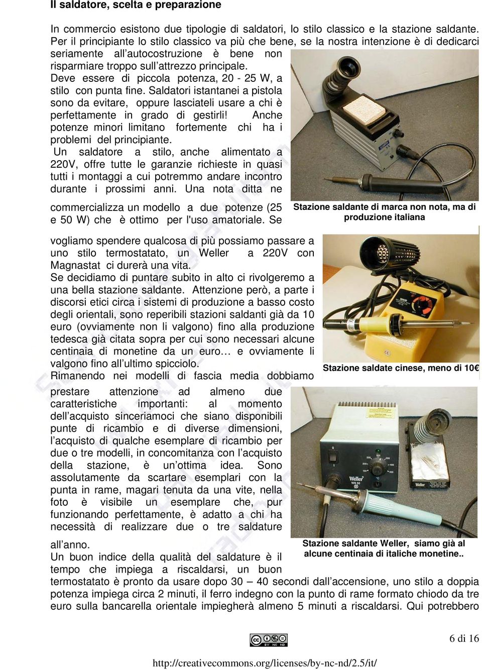 Deve essere di piccola potenza, 20-25 W, a stilo con punta fine. Saldatori istantanei a pistola sono da evitare, oppure lasciateli usare a chi è perfettamente in grado di gestirli!