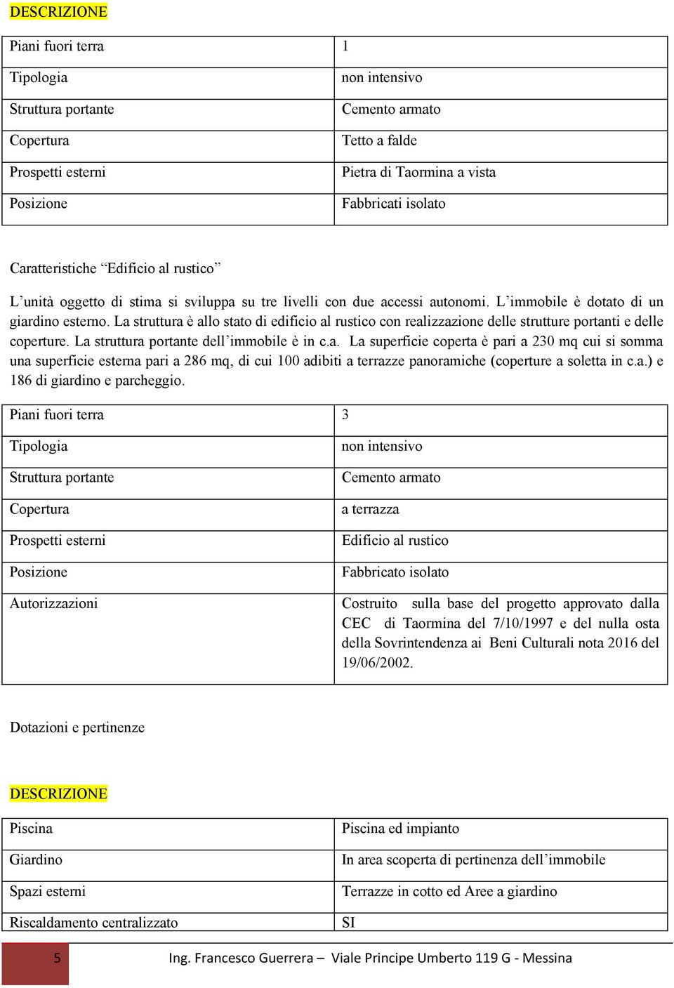 La struttura è allo stato di edificio al rustico con realizzazione delle strutture portanti e delle coperture. La struttura portante dell immobile è in c.a. La superficie coperta è pari a 230 mq cui si somma una superficie esterna pari a 286 mq, di cui 100 adibiti a terrazze panoramiche (coperture a soletta in c.