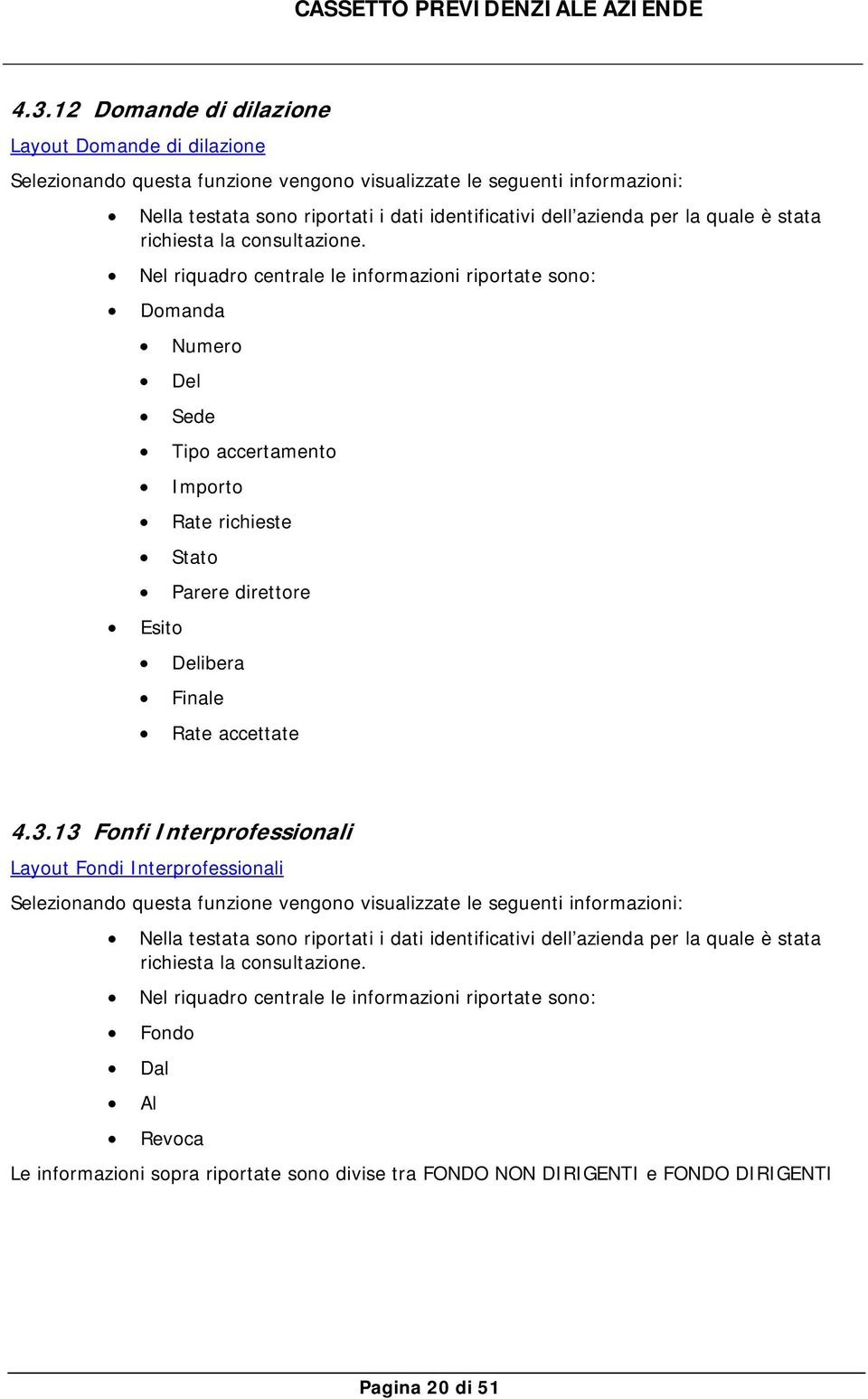 Nel riquadr centrale le infrmazini riprtate sn: Dmanda Numer Del Sede Tip accertament Imprt Rate richieste Stat Parere direttre Esit Delibera Finale Rate accettate 4.3.